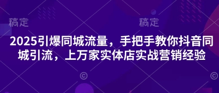 2025引爆同城流量，手把手教你抖音同城引流，上万家实体店实战营销经验辉睿网创|辉睿学习|辉睿创业|辉睿电商运营|辉睿小红书|辉睿网赚辉睿网创