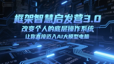 框架智慧启发营3.0，改变个人的底层操作系统，让你直接迈入AI大模型电脑辉睿网创|辉睿学习|辉睿创业|辉睿电商运营|辉睿小红书|辉睿网赚辉睿网创