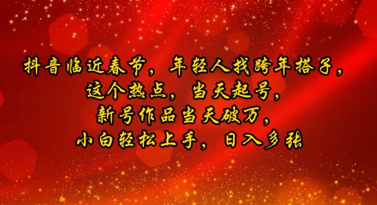 抖音临近春节，年轻人找跨年搭子，这个热点，当天起号，新号作品当天破万，小白轻松上手，日入多张辉睿网创|辉睿学习|辉睿创业|辉睿电商运营|辉睿小红书|辉睿网赚辉睿网创