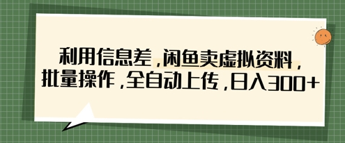 利用信息差，闲鱼卖虚拟资料，批量操作，全自动上传，日入3张辉睿网创|辉睿学习|辉睿创业|辉睿电商运营|辉睿小红书|辉睿网赚辉睿网创