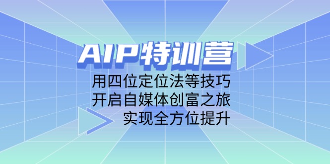 （14530期）AIP特训营，用四位定位法等技巧，开启自媒体创富之旅，实现全方位提升辉睿网创|辉睿学习|辉睿创业|辉睿电商运营|辉睿小红书|辉睿网赚辉睿网创