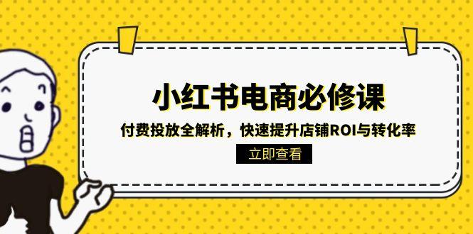 （15040期）小红书电商必修课：付费投放全解析，快速提升店铺ROI与转化率辉睿网创|辉睿学习|辉睿创业|辉睿电商运营|辉睿小红书|辉睿网赚辉睿网创