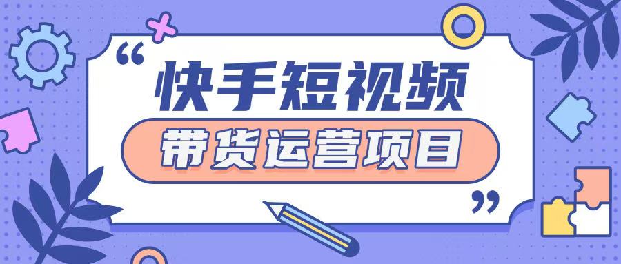 快手小店短视频运营项目，小白轻松上手日入2张辉睿网创|辉睿学习|辉睿创业|辉睿电商运营|辉睿小红书|辉睿网赚辉睿网创