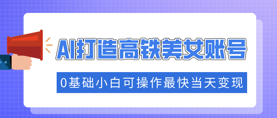 （14149期）抓住流量密码快速涨粉，AI打造高铁美女账号，0基础小白可操作最快当天变现辉睿网创|辉睿学习|辉睿创业|辉睿电商运营|辉睿小红书|辉睿网赚辉睿网创