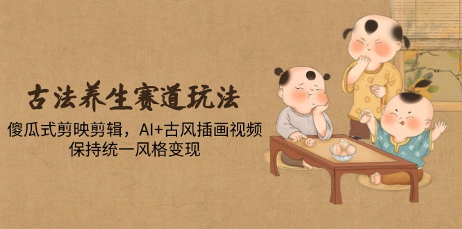 （14765期）古法养生赛道玩法，傻瓜式剪映剪辑，AI+古风插画视频，保持统一风格变现辉睿网创|辉睿学习|辉睿创业|辉睿电商运营|辉睿小红书|辉睿网赚辉睿网创