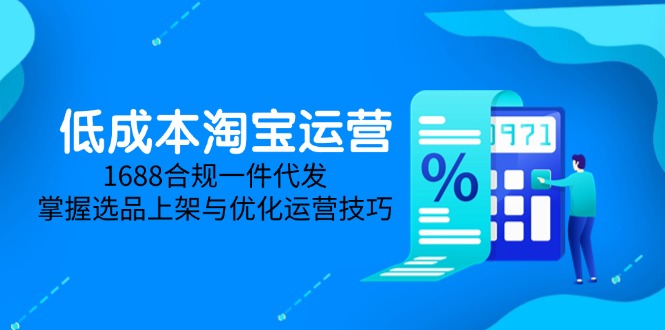 （14806期）低成本淘宝运营-5月更新，1688合规一件代发，掌握选品上架与优化运营技巧辉睿网创|辉睿学习|辉睿创业|辉睿电商运营|辉睿小红书|辉睿网赚辉睿网创