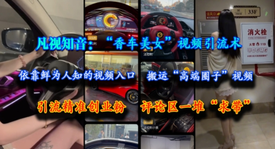 凡视知音：“香车美女”视频引流术，依靠鲜为人知的视频入口，搬运“高端圈子”视频，引流精准创业粉，评论区一堆“求带”辉睿网创|辉睿学习|辉睿创业|辉睿电商运营|辉睿小红书|辉睿网赚辉睿网创