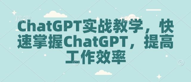 ChatGPT实战教学，快速掌握ChatGPT，提高工作效率辉睿网创|辉睿学习|辉睿创业|辉睿电商运营|辉睿小红书|辉睿网赚辉睿网创