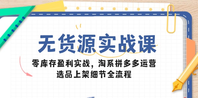 （14831期）无货源实战课：零库存盈利实战，淘系拼多多运营，选品上架细节全流程辉睿网创|辉睿学习|辉睿创业|辉睿电商运营|辉睿小红书|辉睿网赚辉睿网创