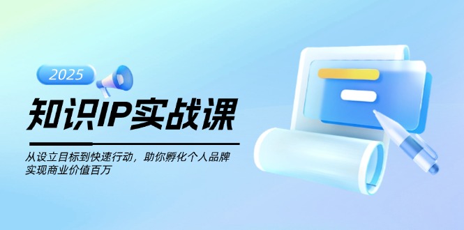 （14251期）知识IP实战课，从设立目标到快速行动，助你孵化个人品牌，实现商业价值…辉睿网创|辉睿学习|辉睿创业|辉睿电商运营|辉睿小红书|辉睿网赚辉睿网创