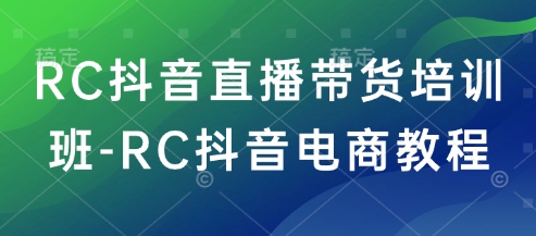 RC抖音直播带货培训班-RC抖音电商教程辉睿网创|辉睿学习|辉睿创业|辉睿电商运营|辉睿小红书|辉睿网赚辉睿网创