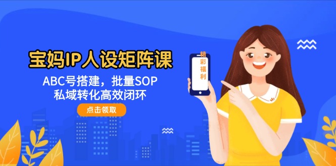 （14821期）宝妈IP人设矩阵课：ABC号搭建，批量SOP，私域转化高效闭环辉睿网创|辉睿学习|辉睿创业|辉睿电商运营|辉睿小红书|辉睿网赚辉睿网创