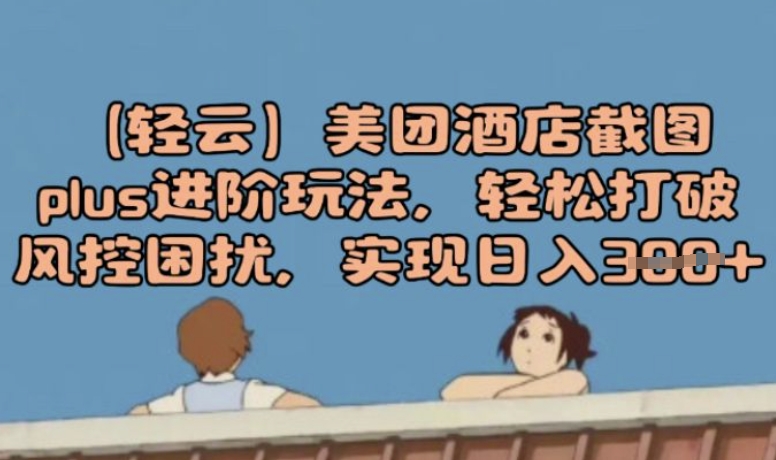 (轻云)美团酒店截图plus进阶玩法，轻松打破风控困扰，实现日入3张辉睿网创|辉睿学习|辉睿创业|辉睿电商运营|辉睿小红书|辉睿网赚辉睿网创
