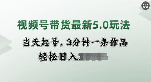 视频号带货最新5.0玩法，当天起号，3分钟一条作品，轻松日入多张辉睿网创|辉睿学习|辉睿创业|辉睿电商运营|辉睿小红书|辉睿网赚辉睿网创