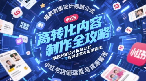 高转化内容制作全攻略，爆款封面设计标题公式，小红书店铺运营与货源管理辉睿网创|辉睿学习|辉睿创业|辉睿电商运营|辉睿小红书|辉睿网赚辉睿网创