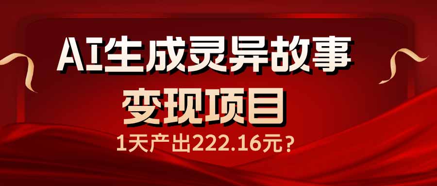 （14261期）AI生成灵异故事变现项目，1天产出222.16元辉睿网创|辉睿学习|辉睿创业|辉睿电商运营|辉睿小红书|辉睿网赚辉睿网创