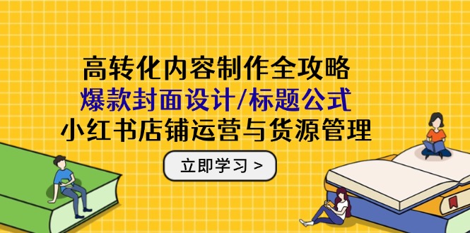 （14778期）高转化内容制作全攻略：爆款封面设计/标题公式，小红书店铺运营与货源管理辉睿网创|辉睿学习|辉睿创业|辉睿电商运营|辉睿小红书|辉睿网赚辉睿网创
