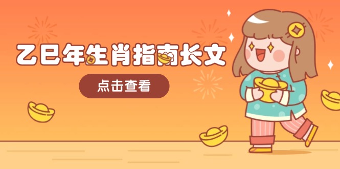 （14070期）乙巳年生肖指南长文，结合大环境与生肖，字字精华，助你财福顺利 迎接好运辉睿网创|辉睿学习|辉睿创业|辉睿电商运营|辉睿小红书|辉睿网赚辉睿网创