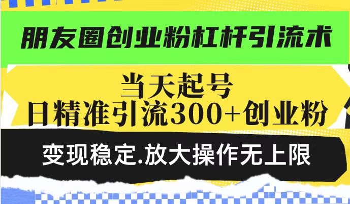 （14200期）朋友圈创业粉杠杆引流术，投产高轻松日引300+创业粉，变现稳定.放大操…辉睿网创|辉睿学习|辉睿创业|辉睿电商运营|辉睿小红书|辉睿网赚辉睿网创