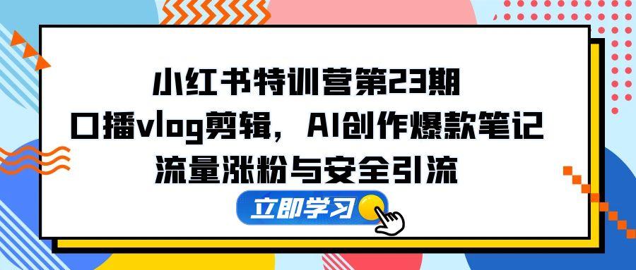 （14794期）小红书特训营第23期，口播vlog剪辑，AI创作爆款笔记，流量涨粉与安全引流辉睿网创|辉睿学习|辉睿创业|辉睿电商运营|辉睿小红书|辉睿网赚辉睿网创