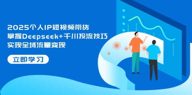 （14458期）2025个人IP短视频带货，掌握Deepseek+千川投流技巧，实现全域流量变现辉睿网创|辉睿学习|辉睿创业|辉睿电商运营|辉睿小红书|辉睿网赚辉睿网创