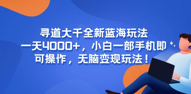 （15050期）寻道大千全新蓝海玩法，一天4000+，小白一部手机即可操作，无脑变现玩法！辉睿网创|辉睿学习|辉睿创业|辉睿电商运营|辉睿小红书|辉睿网赚辉睿网创