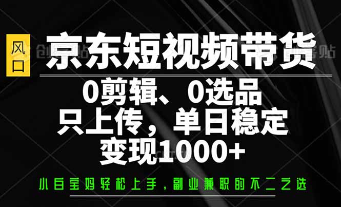 （14304期）京东短视频带货，0剪辑，0选品，只需上传素材，单日稳定变现1000+辉睿网创|辉睿学习|辉睿创业|辉睿电商运营|辉睿小红书|辉睿网赚辉睿网创
