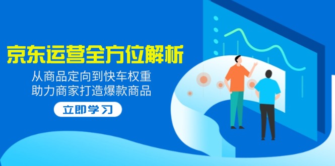 （14477期）2025京东运营全方位解析：从商品定向到快车权重，助力商家打造爆款商品辉睿网创|辉睿学习|辉睿创业|辉睿电商运营|辉睿小红书|辉睿网赚辉睿网创