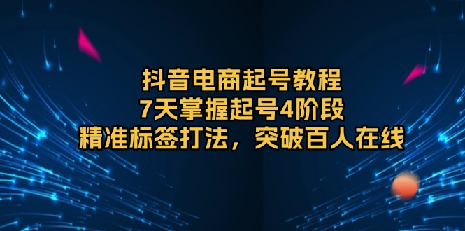 （13847期）抖音电商起号教程，7天掌握起号4阶段，精准标签打法，突破百人在线辉睿网创|辉睿学习|辉睿创业|辉睿电商运营|辉睿小红书|辉睿网赚辉睿网创