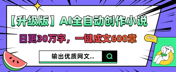 【升级版】AI全自动创作小说，日更30万字，一键成文600章辉睿网创|辉睿学习|辉睿创业|辉睿电商运营|辉睿小红书|辉睿网赚辉睿网创