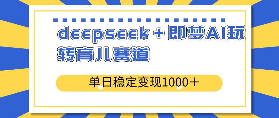 （14553期）deepseek＋即梦AI玩转育儿赛道，单日稳定变现1000＋育儿赛道辉睿网创|辉睿学习|辉睿创业|辉睿电商运营|辉睿小红书|辉睿网赚辉睿网创