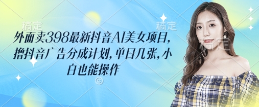 外面卖398最新抖音AI美女项目，撸抖音广告分成计划，单日几张，小白也能操作辉睿网创|辉睿学习|辉睿创业|辉睿电商运营|辉睿小红书|辉睿网赚辉睿网创
