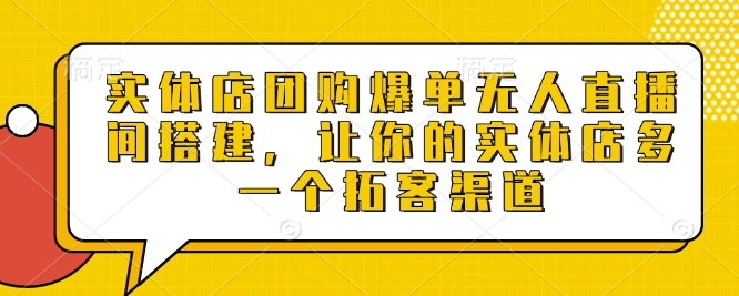 实体店团购爆单无人直播间搭建，让你的实体店多一个拓客渠道辉睿网创|辉睿学习|辉睿创业|辉睿电商运营|辉睿小红书|辉睿网赚辉睿网创