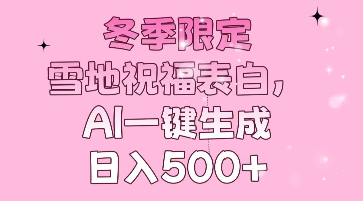 （13926期）冬季限定，雪地祝福表白，AI一键生成，日入500+辉睿网创|辉睿学习|辉睿创业|辉睿电商运营|辉睿小红书|辉睿网赚辉睿网创