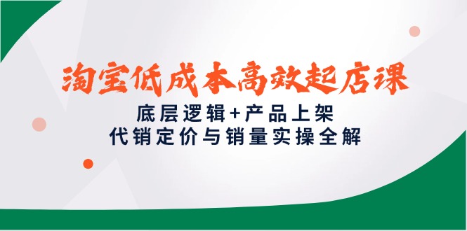 （14842期）淘宝低成本高效起店课，底层逻辑+产品上架，代销定价与销量实操全解辉睿网创|辉睿学习|辉睿创业|辉睿电商运营|辉睿小红书|辉睿网赚辉睿网创
