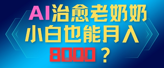 AI治愈老奶奶小白也能月入8k，适合低门槛的人群快速制作辉睿网创|辉睿学习|辉睿创业|辉睿电商运营|辉睿小红书|辉睿网赚辉睿网创