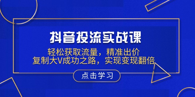 （13954期）抖音投流实战课，轻松获取流量，精准出价，复制大V成功之路，实现变现翻倍辉睿网创|辉睿学习|辉睿创业|辉睿电商运营|辉睿小红书|辉睿网赚辉睿网创
