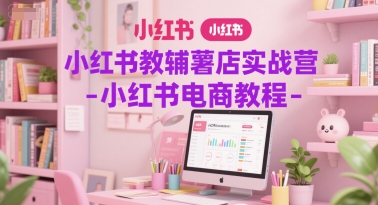 小红书教辅薯店实战营-小红书电商教程辉睿网创|辉睿学习|辉睿创业|辉睿电商运营|辉睿小红书|辉睿网赚辉睿网创