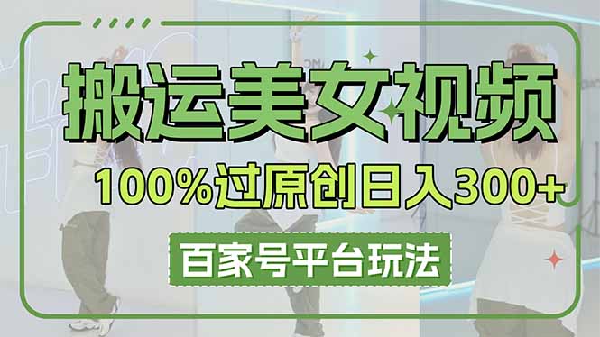 （14207期）搬运美女视频100%过原创大揭秘，百家号平台玩法，轻松日入3000+（可矩阵）辉睿网创|辉睿学习|辉睿创业|辉睿电商运营|辉睿小红书|辉睿网赚辉睿网创