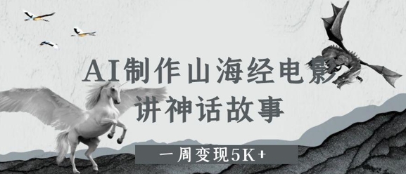 AI制作山海经电影，讲神话故事，一周变现5K+辉睿网创|辉睿学习|辉睿创业|辉睿电商运营|辉睿小红书|辉睿网赚辉睿网创