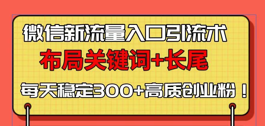 （13897期）微信新流量入口引流术，布局关键词+长尾，每天稳定300+高质创业粉！辉睿网创|辉睿学习|辉睿创业|辉睿电商运营|辉睿小红书|辉睿网赚辉睿网创