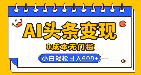 AI头条变现，0成本无门槛，简单复制粘贴，有手就行，小白轻松上手，日收益轻松多张辉睿网创|辉睿学习|辉睿创业|辉睿电商运营|辉睿小红书|辉睿网赚辉睿网创