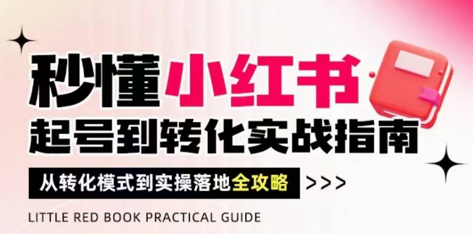 秒懂小红书-起号到转化实战指南，​从转化模式到实操落地全攻略，让你破解流量玄学，做得有结果辉睿网创|辉睿学习|辉睿创业|辉睿电商运营|辉睿小红书|辉睿网赚辉睿网创