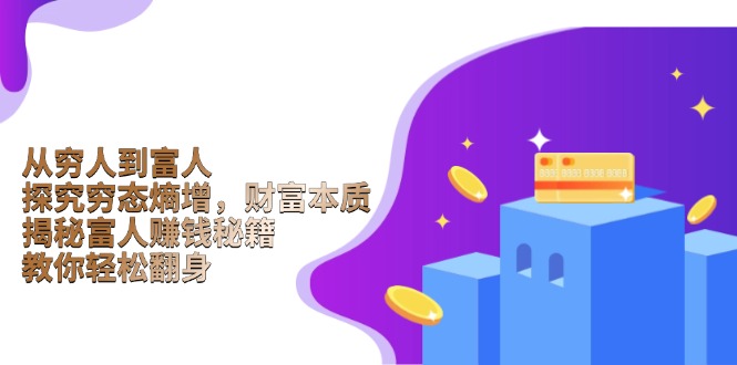 （13953期）从穷人到富人：探究穷态熵增，财富本质，揭秘富人赚钱秘籍，教你轻松翻身辉睿网创|辉睿学习|辉睿创业|辉睿电商运营|辉睿小红书|辉睿网赚辉睿网创