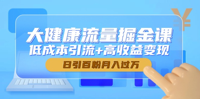 （14811期）大健康流量掘金课，低成本引流+高收益变现，日引百粉月入过万辉睿网创|辉睿学习|辉睿创业|辉睿电商运营|辉睿小红书|辉睿网赚辉睿网创