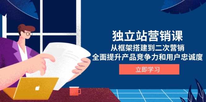 （13902期）独立站营销课，从框架搭建到二次营销，全面提升产品竞争力和用户忠诚度辉睿网创|辉睿学习|辉睿创业|辉睿电商运营|辉睿小红书|辉睿网赚辉睿网创