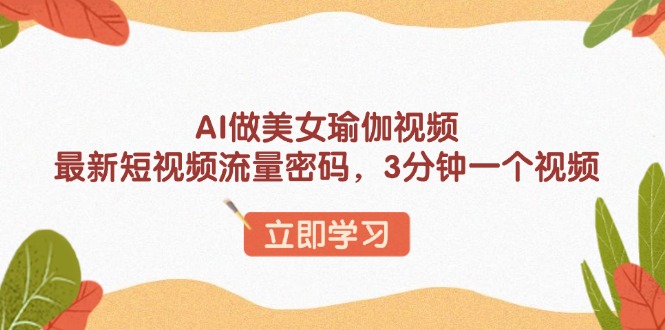 （13992期）AI做美女瑜伽视频，最新短视频流量密码，3分钟一个视频辉睿网创|辉睿学习|辉睿创业|辉睿电商运营|辉睿小红书|辉睿网赚辉睿网创