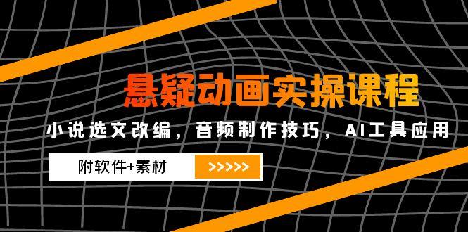 （14890期）悬疑动画实操课程，小说选文改编，音频制作技巧，AI工具应用（附软件+素材辉睿网创|辉睿学习|辉睿创业|辉睿电商运营|辉睿小红书|辉睿网赚辉睿网创