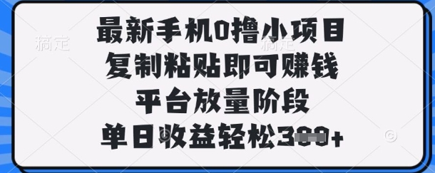 最新手机0撸小项目，复制粘贴即可挣钱，平台放量阶段，单日收益轻松3张+【揭秘】辉睿网创|辉睿学习|辉睿创业|辉睿电商运营|辉睿小红书|辉睿网赚辉睿网创