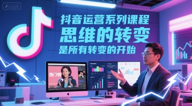 抖音运营系列课程，思维的转变，是所有转变的开始辉睿网创|辉睿学习|辉睿创业|辉睿电商运营|辉睿小红书|辉睿网赚辉睿网创